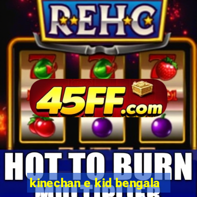 kinechan e kid bengala